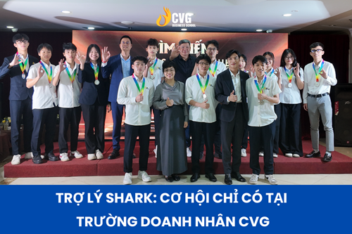 Trợ lý shark: Cơ hội chỉ có tại Trường doanh nhân CVG