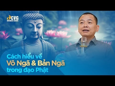Cách Hiểu Về Vô Ngã Và Bản Ngã Trong Đạo Phật | Ngô Minh Tuấn | Trường Doanh nhân CVG