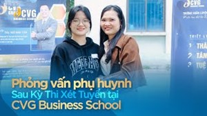 Phỏng Vấn Phụ Huynh Sau Kỳ Thi Xét Tuyển Tại CVG Business School | Trường Doanh nhân CVG